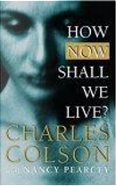 How Now Shall We Live? by Charles W. Colson, Nancy Pearcey