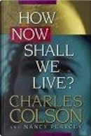 How Now Shall We Live? by Charles W. Colson, Harold Fickett, Nancy Pearcey