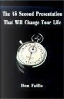 The 45 Second Presentation That Will Change Your Life by Don Failla, Joe Hardwick