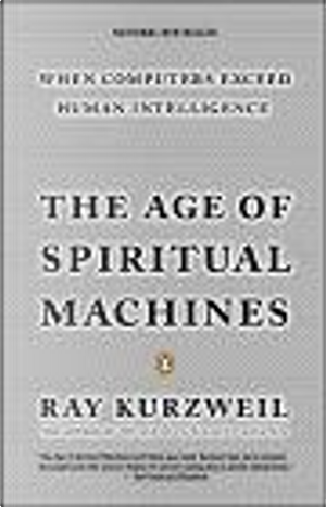 The Age of Spiritual Machines: When Computers Exceed Human Intelligence by Ray Kurzweil