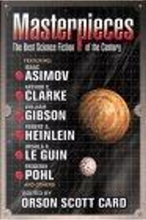 Masterpieces by Arthur C. Clarke, Brian Aldiss, Edmond Hamilton, Frederik Pohl, George Alec Effinger, George R.R. Martin, Harlan Ellison, Harry Turtledove, Isaac Asimov, James Blish, James Patrick Kelly, John Kessel, Karen Joy Fowler, Larry Niven, Lisa Goldstein, Michael Swanwick, Poul Anderson, R. A. Lafferty, Ray Bradbury, Robert A. Heinlein, Robert Silverberg, Terry Bisson, Theodore Sturgeon, Ursula K. Le Guin, William Gibson Masterpieces by Arthur C. Clarke, Brian Aldiss, Edmond Hamilton, Frederik Pohl, George Alec Effinger, George R.R. Martin, Harlan Ellison, Harry Turtledove, Isaac Asimov, James Blish, James Patrick Kelly, John Kessel, Karen Joy Fowler, Larry Niven, Lisa Goldstein, Michael Swanwick, Poul Anderson, R. A. Lafferty, Ray Bradbury, Robert A. Heinlein, Robert Silverberg, Terry Bisson, Theodore Sturgeon, Ursula K. Le Guin, William Gibson