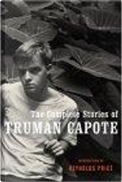 The Complete Stories of Truman Capote by Reynolds Price, Truman Capote The Complete Stories of Truman Capote by Reynolds Price, Truman Capote