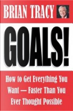 Goals! How to Get Everything You Want--Faster Than You Ever Thought Possible by Brian TRACY