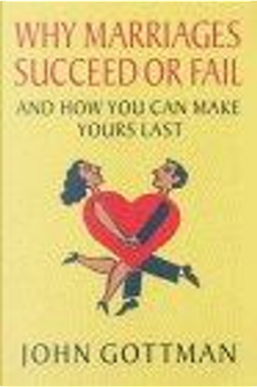 Why Marriages Succeed or Fail by John Gottman