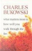 What Matters Most Is How Well You Walk Through the Fire by Charles Bukowski