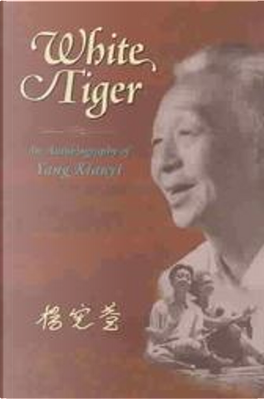 White Tiger: An Autobiography of Yang Xianyi by Yang Xianyi