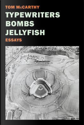 Typewriters, Bombs, Jellyfish by Tom McCarthy