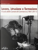 Lavoro, istruzione e formazione. Il ruolo delle Camere di commercio (1861-2011) by Michele Finelli