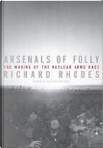 Arsenals of Folly by Richard Rhodes