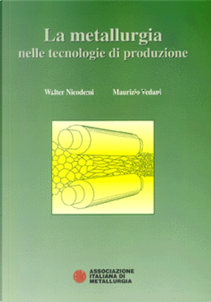 La metallurgia nelle tecnologie di produzione by Maurizio Vedani, Walter Nicodemi