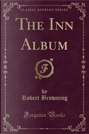 The Inn Album (Classic Reprint) by Robert Browning
