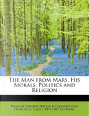 The Man from Mars. His Morals, Politics and Religion by William Simpson