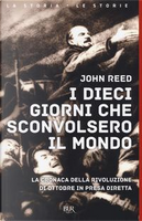 I dieci giorni che sconvolsero il mondo. La cronaca della Rivoluzione d'Ottobre in presa diretta by John Reed