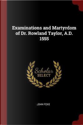 Examinations and Martyrdom of Dr. Rowland Taylor, A.D. 1555 by John Foxe