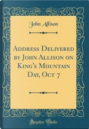 Address Delivered by John Allison on King's Mountain Day, Oct 7 (Classic Reprint) by John Allison
