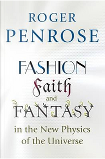 Fashion, Faith and Fantasy in the New Physics of the Universe by Roger Penrose