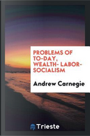 Problems of to-day, wealth- labor- socialism by Andrew Carnegie