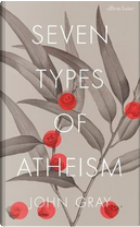 Seven Types of Atheism by John Gray