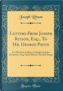 Letters From Joseph Ritson, Esq., To Mr. George Paton by Joseph Ritson