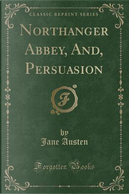 Northanger Abbey, And, Persuasion (Classic Reprint) by Jane Austen