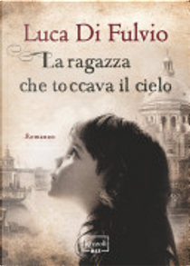 La ragazza che toccava il cielo by Luca Di Fulvio