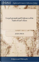 Gospel-Grounds and Evidences of the Faith of God's Elect by John Owen