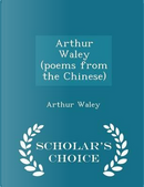 Arthur Waley (Poems from the Chinese) - Scholar's Choice Edition by Arthur Waley
