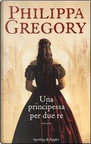 Una principessa per due re by Philippa Gregory