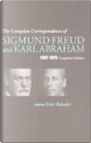 The Complete Correspondence of Sigmund Freud and Karl Abraham 1907-1925 by Karl Abraham, Sigmund Freud