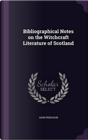 Bibliographical Notes on the Witchcraft Literature of Scotland by John Ferguson