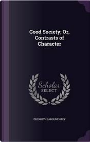 Good Society; Or, Contrasts of Character by Elizabeth Caroline Grey