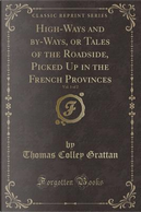 High-Ways and by-Ways, or Tales of the Roadside, Picked Up in the French Provinces, Vol. 1 of 2 (Classic Reprint) by Thomas Colley Grattan