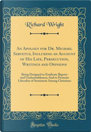 An Apology for Dr. Michael Servetus, Including an Account of His Life, Persecution, Writings and Opinions by Richard Wright