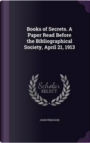 Books of Secrets. a Paper Read Before the Bibliographical Society, April 21, 1913 by John Ferguson