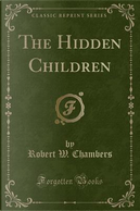 The Hidden Children (Classic Reprint) by Robert W. Chambers