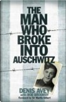 The Man Who Broke Into Auschwitz by Denis Avey