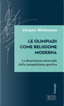 Le olimpiadi come religione moderna. La dimensione universale della competizione sportiva by Jurgen Moltmann