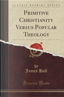 Primitive Christianity Versus Popular Theology (Classic Reprint) by James W. Hall