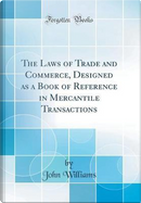 The Laws of Trade and Commerce, Designed as a Book of Reference in Mercantile Transactions (Classic Reprint) by John Williams