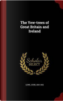 The Yew-Trees of Great Britain and Ireland by John Lowe