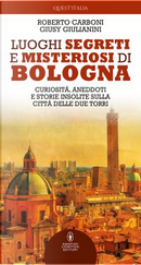 Luoghi segreti e misteriosi di Bologna by Giusy Giulianini, Roberto Carboni