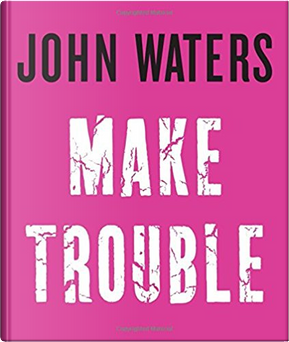Make Trouble by John Waters