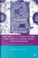 New Media, Cultural Studies, and Critical Theory After Postmodernism by Robert Samuels