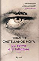 La serva e il lottatore by Horacio Castellanos Moya