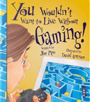 You Wouldn't Want To Live Without Gaming! by Jim Pipe