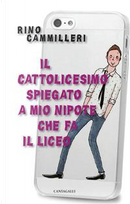 Il cattolicesimo spiegato a mio nipote che fa il liceo by Rino Cammilleri