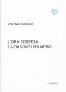 L'ora sospesa e altri scritti per artisti by Vincenzo Consolo