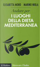 Andare per i luoghi della dieta mediterranea by Elisabetta Moro, Marino Niola