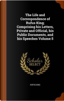 The Life and Correspondence of Rufus King; Comprising His Letters, Private and Official, His Public Documents, and His Speeches Volume 5 by Rufus King