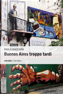 Buenos Aires troppo tardi by Paolo Maccioni